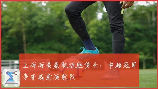 上海海港豪取连胜势头，中超冠军争夺战愈演愈烈