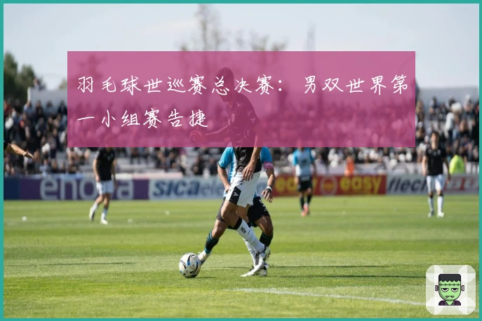 羽毛球世巡赛总决赛：男双世界第一小组赛告捷