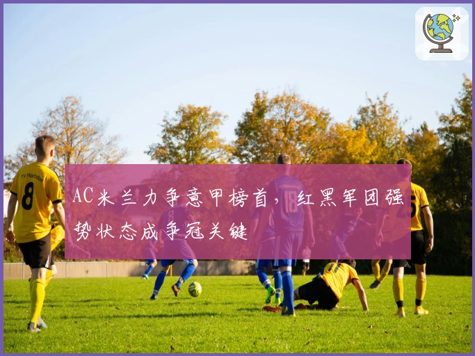 AC米兰力争意甲榜首，红黑军团强势状态成争冠关键