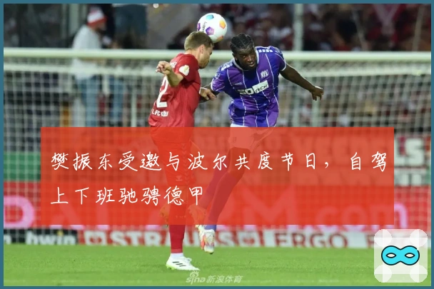 樊振东受邀与波尔共度节日,自驾上下班驰骋德甲