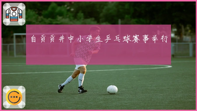 自贡贡井中小学生乒乓球赛事举行