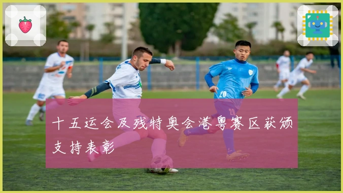 十五运会及残特奥会港粤赛区获颁支持表彰