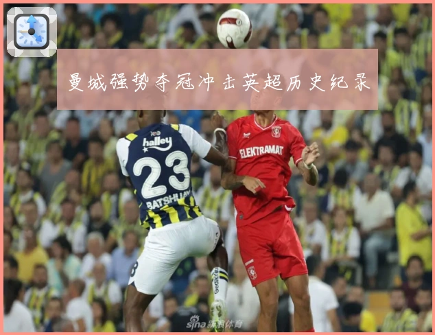 曼城强势夺冠冲击英超历史纪录