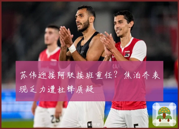 苏伟迎接阿联接班重任？焦泊乔表现乏力遭杜锋质疑