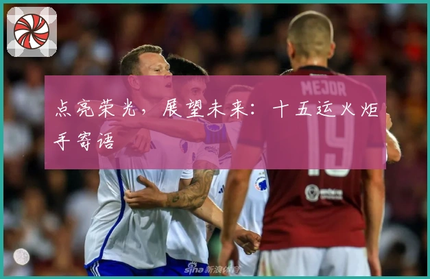 点亮荣光，展望未来：十五运火炬手寄语